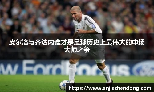 皮尔洛与齐达内谁才是足球历史上最伟大的中场大师之争